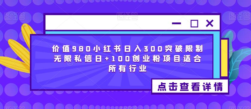 价值980小红书日入300突破限制无限私信日+100创业粉项目适合所有行业-开心分享网