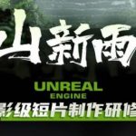 空山新雨后Unreal Engine电影级短片制作研修班