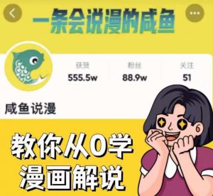 咸鱼说漫·教你从0学漫画解说 ：2个月时间涨粉88w，多种变现模式，一条视频收入过万-开心分享网