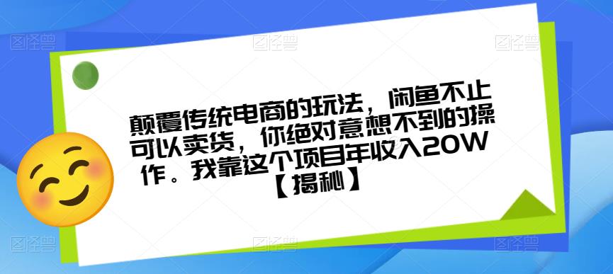 颠覆传统电商的玩法,闲鱼不止可以卖货,你绝对意想不到的操作。我靠这个项目年收入20W【揭秘】-开心分享网