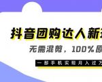 抖音团购达人新玩法，无需混剪，100%原创，一部手机实现月入过万【揭秘】