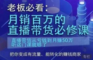 老板必看：月销百万的直播带货必修课，直播带货从亏钱到月赚50万，听这门课就够了-开心分享网