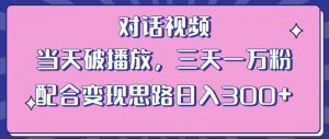 情感类对话视频,当天破播放 三天一万粉 配合变现思路日入300+(教程+素材)-开心分享网