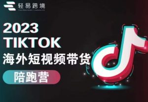 2023TikTok海外短视频带货陪跑营,从TK小白到TK高阶短视频运营快速变身优质带货达人-开心分享网
