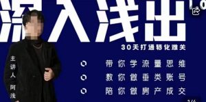 阿浅地产圈·深入浅出1.0,带你学流量思维,教你做垂直账号,陪你做房产成交-开心分享网