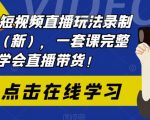 2023短视频直播玩法录制课程（新），一套课完整学会直播带货