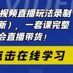 2023短视频直播玩法录制课程（新），一套课完整学会直播带货