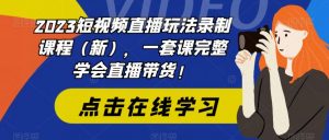 2023短视频直播玩法录制课程(新),一套课完整学会直播带货!-开心分享网