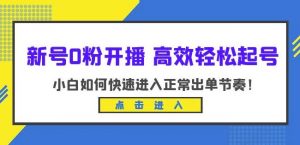 新号0粉开播-高效轻松起号,小白如何快速进入正常出单节奏(10节课)-开心分享网