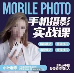 小叶老师手机摄影实战课,一部手机创造摄影剪切美学,让你从小白秒变短视频达人(思维+实操)-开心分享网