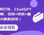 视频号矩阵打法，ChatGPT批量做视频，引流+带货+直播3大核心玩法