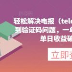 轻松解决电报（telegram）收不到验证码问题，一单收19.9元，单日收益破500【揭秘】