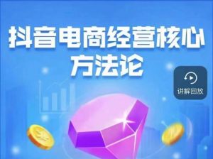 抖音电商经营核心方法论,18节课教你玩转直播带货,巨量学精品课-开心分享网
