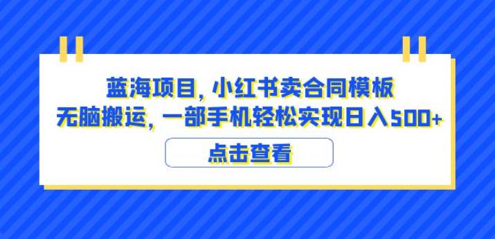 蓝海项目小红书卖合同模板无脑搬运一部手机日入500+(教程+4000份模板)【揭秘】-开心分享网