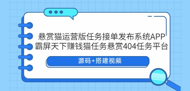 悬赏猫运营版任务接单发布系统APP+霸屏天下赚钱猫任务悬赏404任务平台【源码+搭建视频】