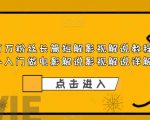 抖音百万粉丝长篇短解影视解说教程，新手入门做电影解说影视解说详解