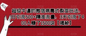 超级牛逼的微信病毒式裂变玩法,日引流500+精准流量,3天引流了400人赚了1500块【揭秘】-开心分享网