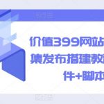 价值399网站全自动采集发布搭建教程（附软件+脚本）【揭秘】