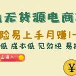 闲鱼无货源电商项目：无风险易上手月赚10000+难度低成本低见效快易操作