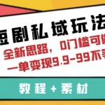 短剧私域玩法，全新思路，0门槛可做，一单变现9.9-99不等（教程+素材）【揭秘】