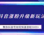 抖音涨粉升级新玩法，教你抖音号如何快速涨粉5000+【揭秘】