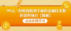 99元一份收钱收到手麻的金融技术教程资料项目【揭秘】-开心分享网