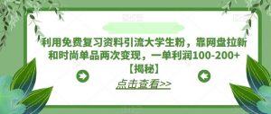 利用免费复习资料引流大学生粉,靠网盘拉新和时尚单品两次变现,一单利润100-200+【揭秘】-开心分享网
