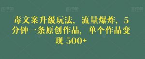 毒文案升级玩法,流量爆炸,5分钟一条原创作品,单个作品变现500+【揭秘】-开心分享网