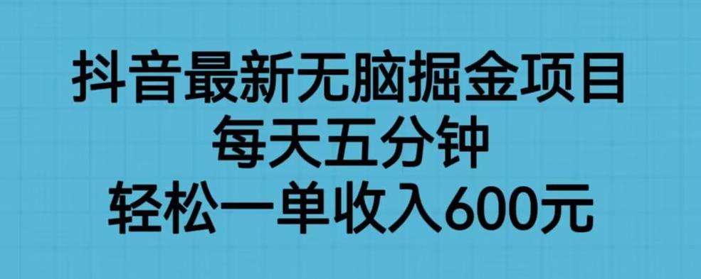 抖音最新无脑掘金项目，每天五分钟，轻松一单收入600元【揭秘】-开心分享网