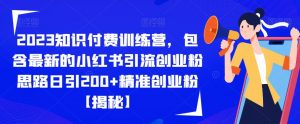 2023知识付费训练营,包含最新的小红书引流创业粉思路日引200+精准创业粉【揭秘】-开心分享网
