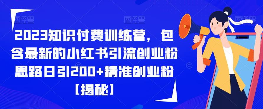 2023知识付费训练营,包含最新的小红书引流创业粉思路日引200+精准创业粉【揭秘】-开心分享网