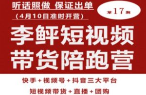李鲆第17期短视频带货陪跑营,听话照做保证出单(短视频带货+直播+团购)-开心分享网