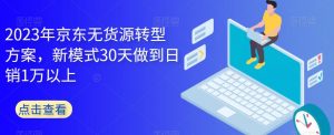 2023年京东无货源转型方案,新模式30天做到日销1万以上-开心分享网