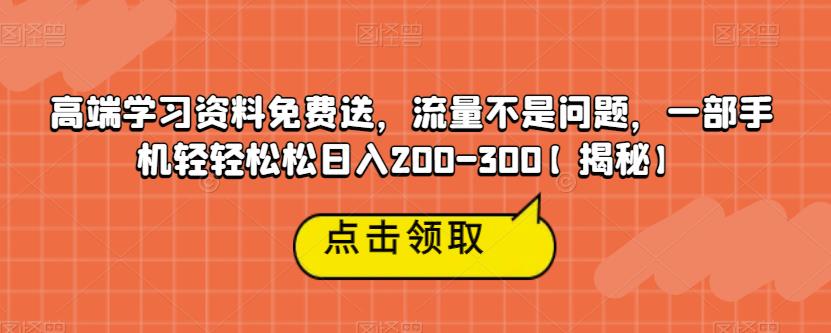 高端学习资料免费送,流量不是问题,一部手机轻轻松松日入200-300【揭秘】-开心分享网