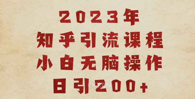 2023知乎引流课程，小白无脑操作日引200+【揭秘】-开心分享网