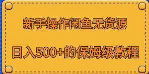 新手操作闲鱼无货源,日入500+的保姆级教程【揭秘】-开心分享网