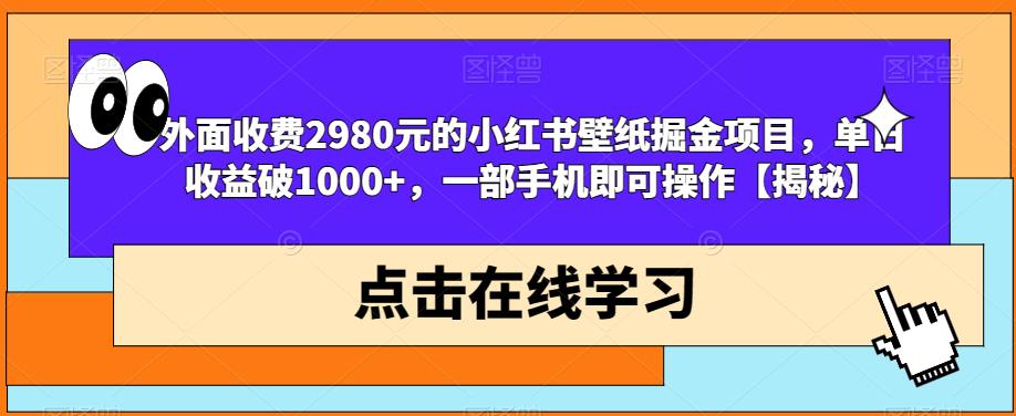 外面收费2980元的小红书壁纸掘金项目,单日收益破1000+,一部手机即可操作【揭秘】-开心分享网