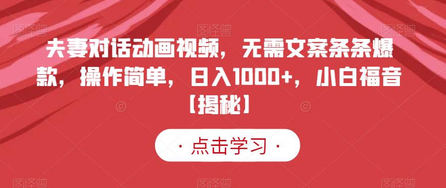 夫妻对话动画视频,无需文案条条爆款,操作简单,日入1000+,小白福音【揭秘】-开心分享网