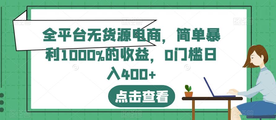全平台无货源电商,简单暴利1000%的收益,0门槛日入400+【揭秘】-开心分享网