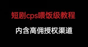 短剧cps喂饭级教学，内涵高佣授权渠道-开心分享网