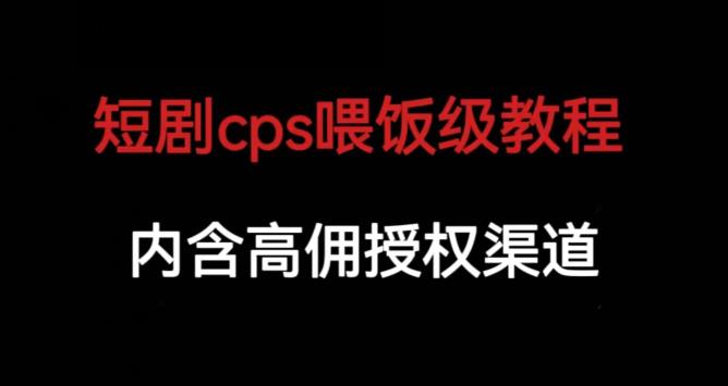 短剧cps喂饭级教学，内涵高佣授权渠道-开心分享网