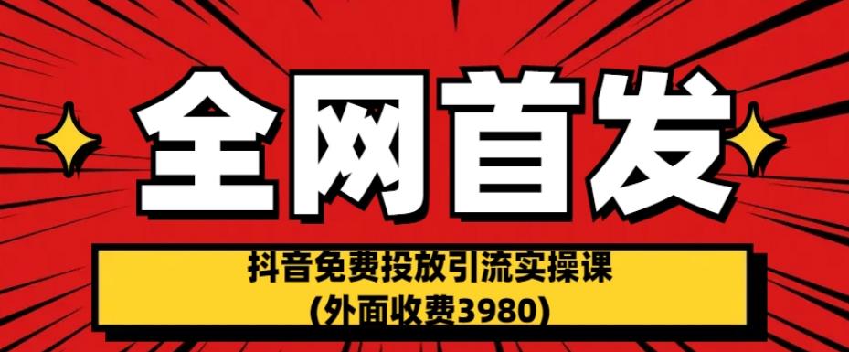 全网首发：抖音免费投放引流实操课(外面收费3980)【揭秘】-开心分享网