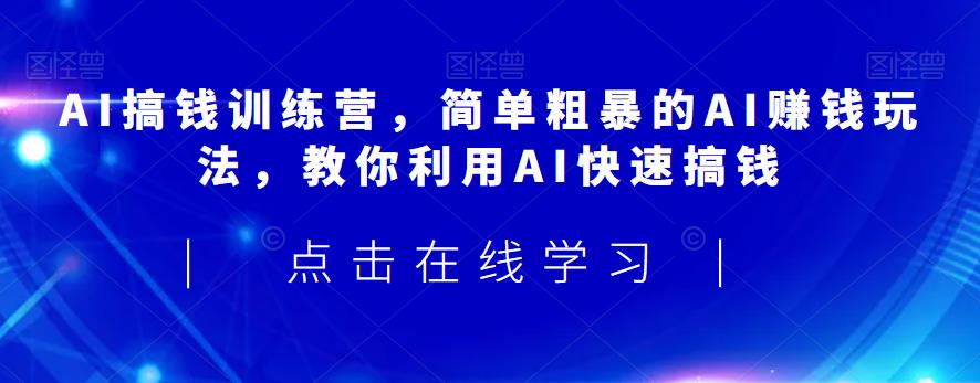 AI搞钱训练营,简单粗暴的AI赚钱玩法,教你利用AI快速搞钱-开心分享网