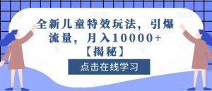 全新儿童特效玩法,引爆流量,月入10000+【揭秘】-开心分享网
