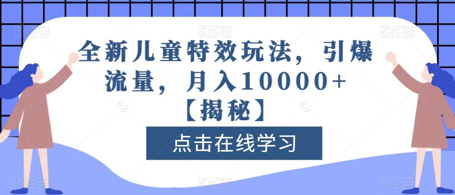 全新儿童特效玩法,引爆流量,月入10000+【揭秘】-开心分享网