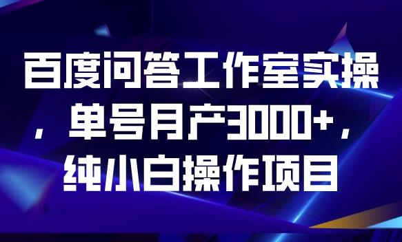 百度问答工作室实操,单号月产3000+,纯小白操作项目【揭秘】-开心分享网