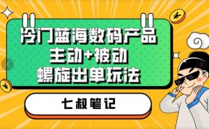 七叔冷门蓝海数码产品,主动+被动螺旋出单玩法,每天百分百出单【揭秘】-开心分享网