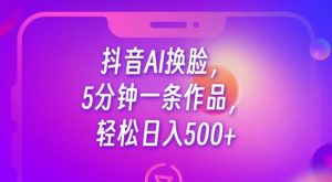 抖音AI换脸，5分钟一条作品，轻松日入500+【揭秘】-开心分享网
