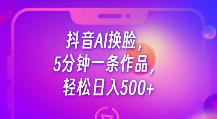 抖音AI换脸,5分钟一条作品,轻松日入500+【揭秘】-开心分享网