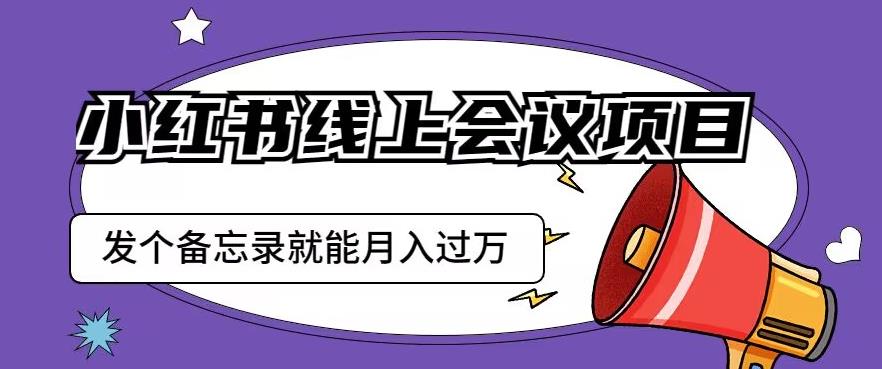 小红书线上会议项目,发一个备忘录笔记就能精准获客月入过万【揭秘】-开心分享网